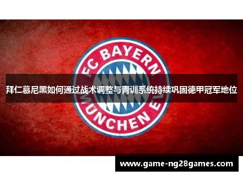 拜仁慕尼黑如何通过战术调整与青训系统持续巩固德甲冠军地位