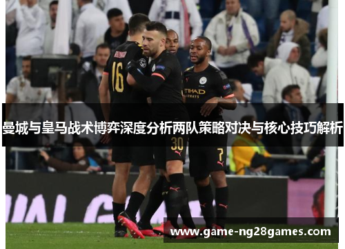 曼城与皇马战术博弈深度分析两队策略对决与核心技巧解析