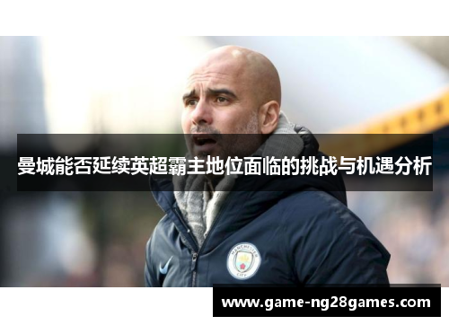 曼城能否延续英超霸主地位面临的挑战与机遇分析