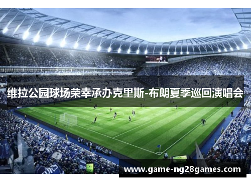 维拉公园球场荣幸承办克里斯-布朗夏季巡回演唱会
