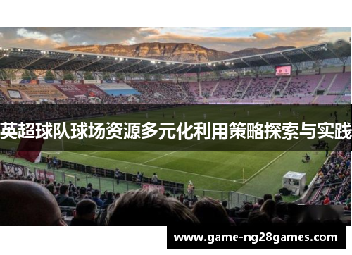 英超球队球场资源多元化利用策略探索与实践