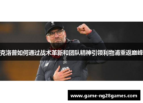 克洛普如何通过战术革新和团队精神引领利物浦重返巅峰