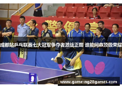 成都站乒乓联赛七大冠军争夺者激战正酣 谁能问鼎顶级荣耀