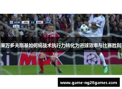 莱万多夫斯基如何将战术执行力转化为进球效率与比赛胜利