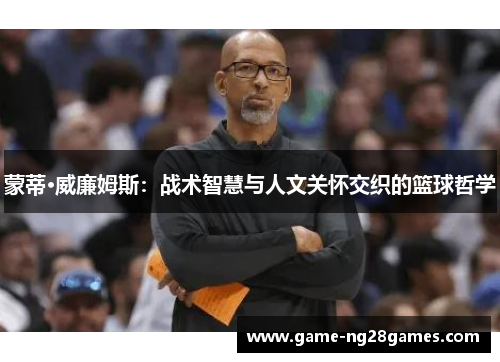蒙蒂·威廉姆斯：战术智慧与人文关怀交织的篮球哲学