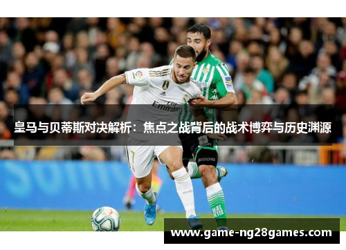 皇马与贝蒂斯对决解析：焦点之战背后的战术博弈与历史渊源