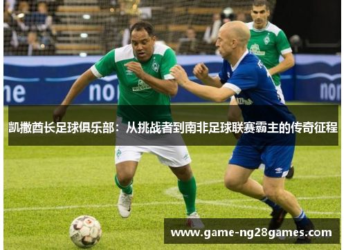 凯撒酋长足球俱乐部：从挑战者到南非足球联赛霸主的传奇征程
