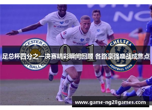 足总杯四分之一决赛精彩瞬间回顾 各路豪强鏖战成焦点