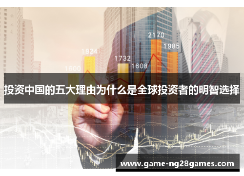 投资中国的五大理由为什么是全球投资者的明智选择