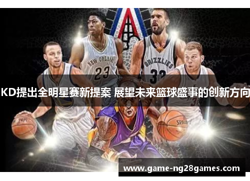 KD提出全明星赛新提案 展望未来篮球盛事的创新方向