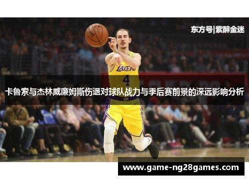 卡鲁索与杰林威廉姆斯伤退对球队战力与季后赛前景的深远影响分析