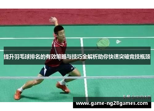 提升羽毛球排名的有效策略与技巧全解析助你快速突破竞技瓶颈