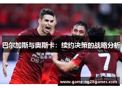 巴尔加斯与奥斯卡：续约决策的战略分析