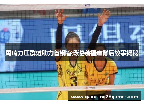 周琦力压群雄助力首钢客场逆袭福建背后故事揭秘