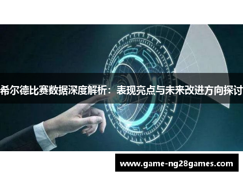 希尔德比赛数据深度解析：表现亮点与未来改进方向探讨
