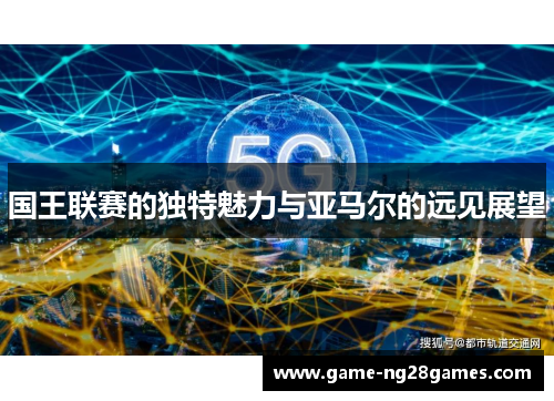 国王联赛的独特魅力与亚马尔的远见展望