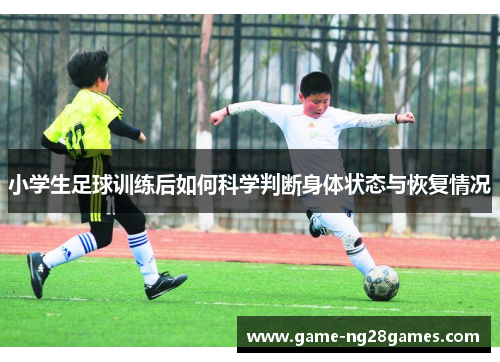 小学生足球训练后如何科学判断身体状态与恢复情况