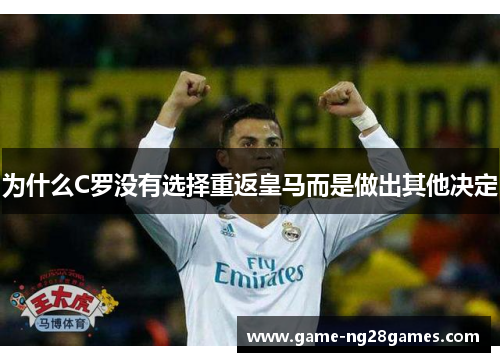 为什么C罗没有选择重返皇马而是做出其他决定