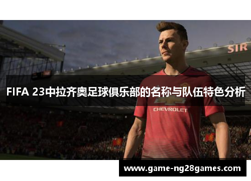 FIFA 23中拉齐奥足球俱乐部的名称与队伍特色分析