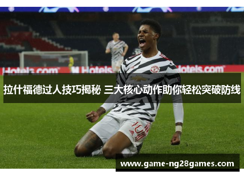 拉什福德过人技巧揭秘 三大核心动作助你轻松突破防线