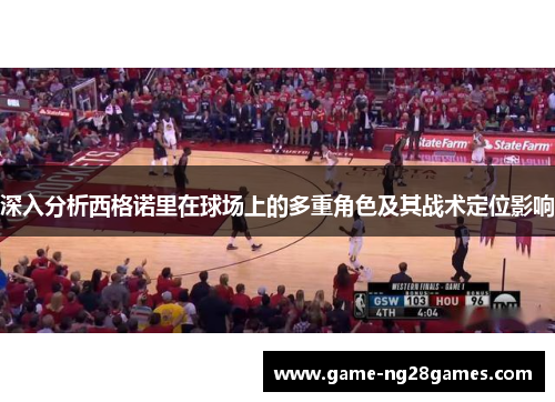 深入分析西格诺里在球场上的多重角色及其战术定位影响