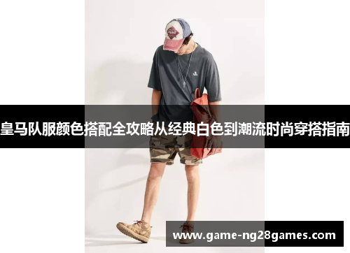 皇马队服颜色搭配全攻略从经典白色到潮流时尚穿搭指南