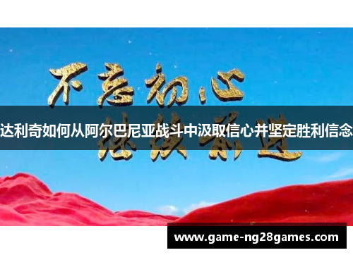 达利奇如何从阿尔巴尼亚战斗中汲取信心并坚定胜利信念