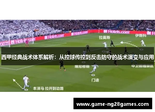 西甲经典战术体系解析:从控球传控到反击防守的战术演变与应用