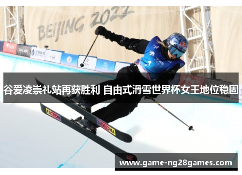 谷爱凌崇礼站再获胜利 自由式滑雪世界杯女王地位稳固