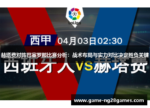 赫塔费对阵巴塞罗那比赛分析:战术布局与实力对比决定胜负关键 赫塔费对阵巴塞罗那比赛分析:战术布局与实力对比决定胜负关键
