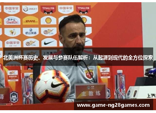 北美洲杯赛历史、发展与参赛队伍解析：从起源到现代的全方位探索