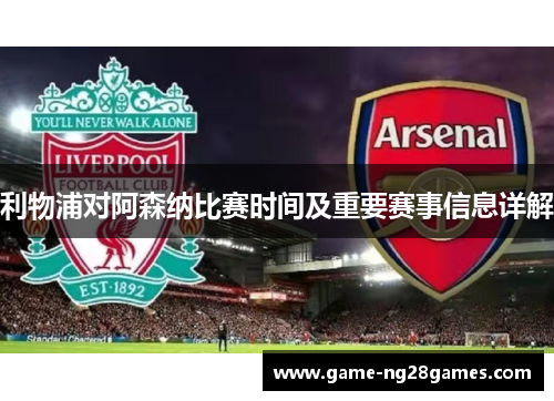 利物浦对阿森纳比赛时间及重要赛事信息详解 利物浦对阿森纳比赛时间及重要赛事信息详解