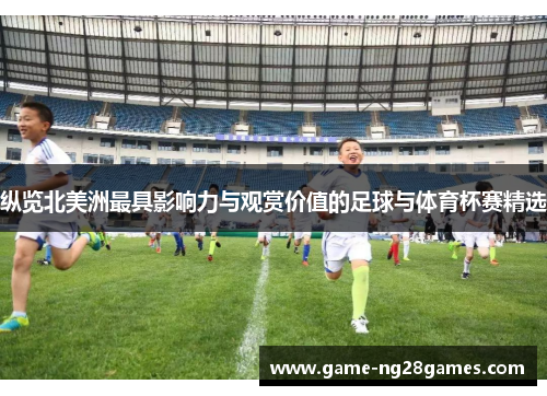 纵览北美洲最具影响力与观赏价值的足球与体育杯赛精选