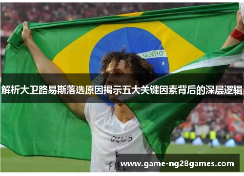 解析大卫路易斯落选原因揭示五大关键因素背后的深层逻辑