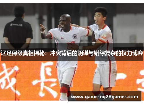 辽足保级真相揭秘：冲突背后的阴谋与错综复杂的权力博弈
