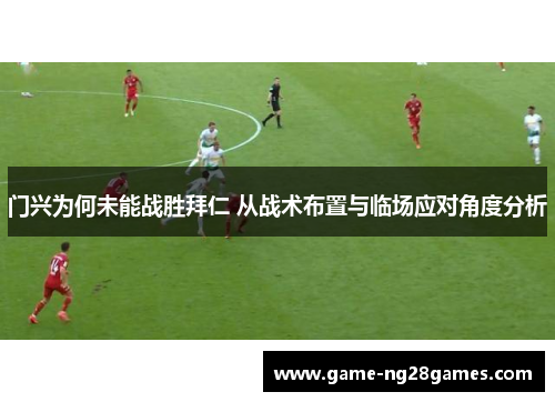 门兴为何未能战胜拜仁 从战术布置与临场应对角度分析