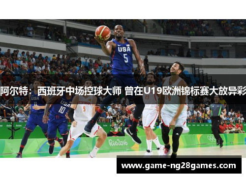 阿尔特：西班牙中场控球大师 曾在U19欧洲锦标赛大放异彩