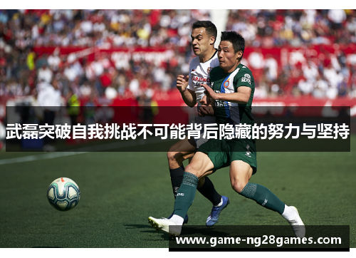 武磊突破自我挑战不可能背后隐藏的努力与坚持