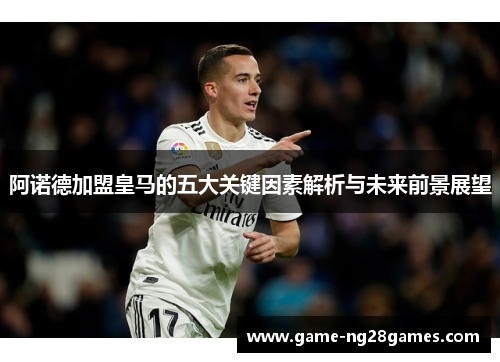 阿诺德加盟皇马的五大关键因素解析与未来前景展望 阿诺德加盟皇马的五大关键因素解析与未来前景展望