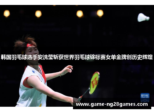 韩国羽毛球选手安洗莹斩获世界羽毛球锦标赛女单金牌创历史辉煌