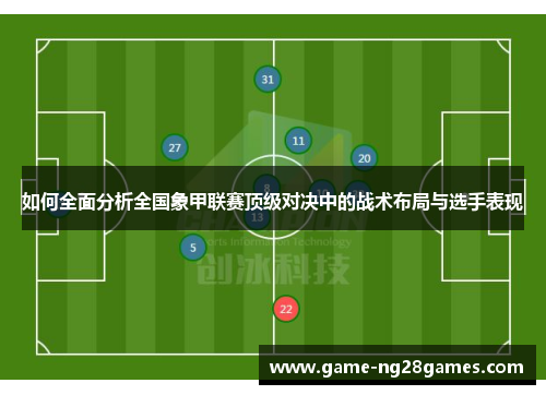 如何全面分析全国象甲联赛顶级对决中的战术布局与选手表现