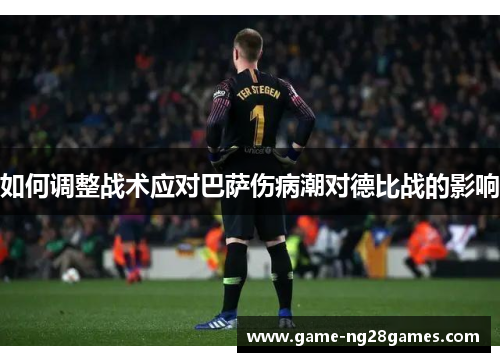 如何调整战术应对巴萨伤病潮对德比战的影响