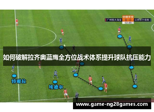 如何破解拉齐奥蓝鹰全方位战术体系提升球队抗压能力