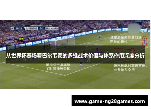 从世界杯赛场看巴尔韦德的多维战术价值与体系作用深度分析