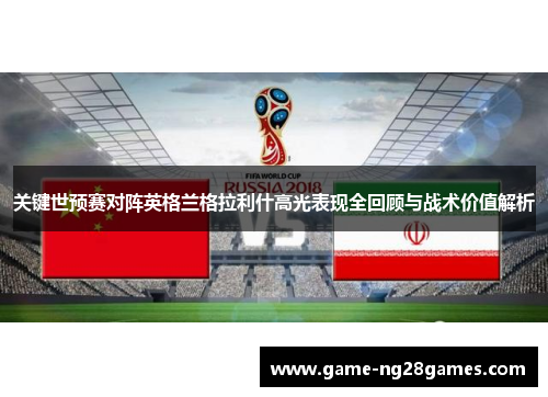 关键世预赛对阵英格兰格拉利什高光表现全回顾与战术价值解析
