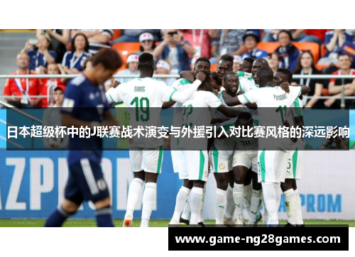 日本超级杯中的J联赛战术演变与外援引入对比赛风格的深远影响