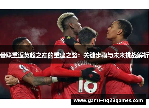 曼联重返英超之巅的重建之路：关键步骤与未来挑战解析