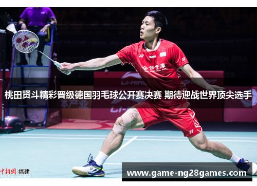 桃田贤斗精彩晋级德国羽毛球公开赛决赛 期待迎战世界顶尖选手