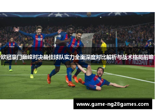 欧冠豪门巅峰对决最佳球队实力全面深度对比解析与战术格局前瞻