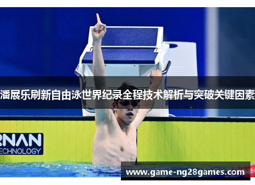 潘展乐刷新自由泳世界纪录全程技术解析与突破关键因素